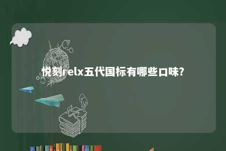 悦刻relx五代国标有哪些口味
？ 